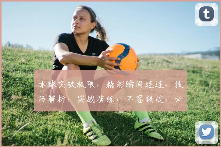 冰球突破极限，精彩瞬间连连，技巧解析，实战演练，不容错过，必看长视频