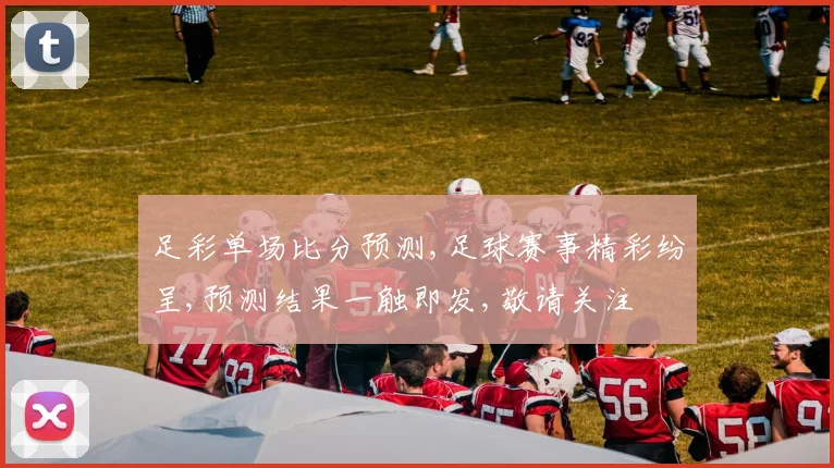 足彩单场比分预测,足球赛事精彩纷呈,预测结果一触即发,敬请关注