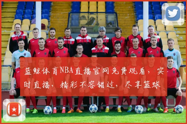 蓝鲸体育NBA直播官网免费观看，实时直播，精彩不容错过，尽享篮球盛宴，三网通用，畅享NBA