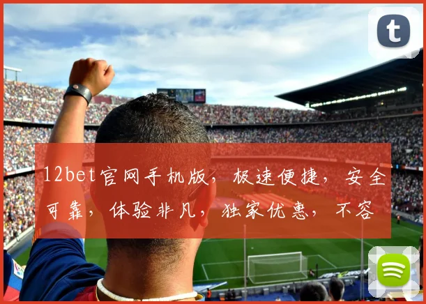 12bet官网手机版，极速便捷，安全可靠，体验非凡，独家优惠，不容错过，立即下载体验