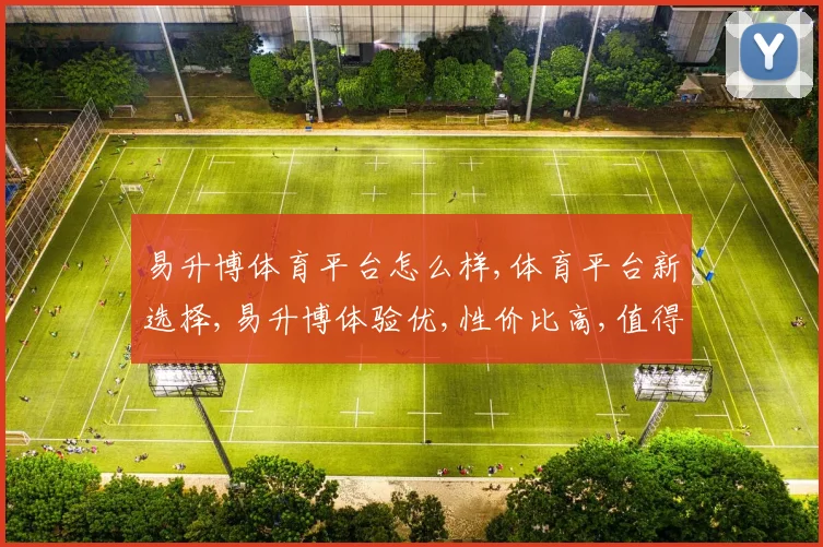 易升博体育平台怎么样,体育平台新选择,易升博体验优,性价比高,值得推荐,。