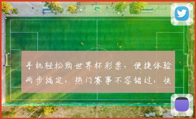 手机轻松购世界杯彩票，便捷体验两步搞定，热门赛事不容错过，快来参与