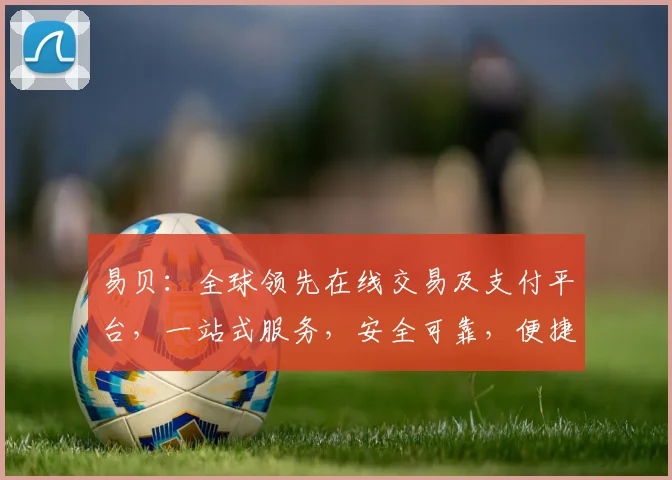 易贝：全球领先在线交易及支付平台，一站式服务，安全可靠，便捷高效，助力全球贸易。