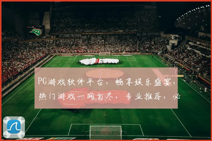 PG游戏软件平台，畅享娱乐盛宴，热门游戏一网打尽，专业推荐，必看攻略，轻松上手
