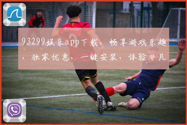 93299娱乐app下载，畅享游戏乐趣，独家优惠，一键安装，体验非凡