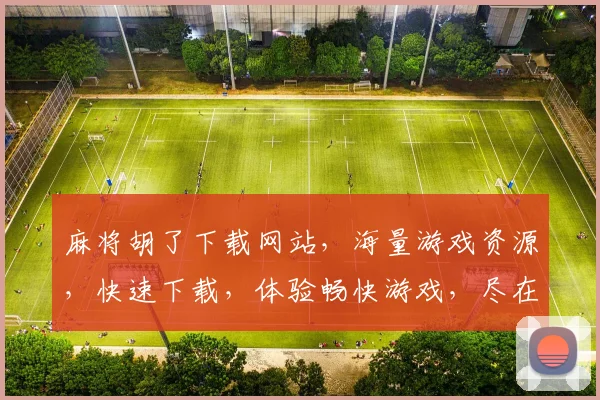 麻将胡了下载网站，海量游戏资源，快速下载，体验畅快游戏，尽在指尖。