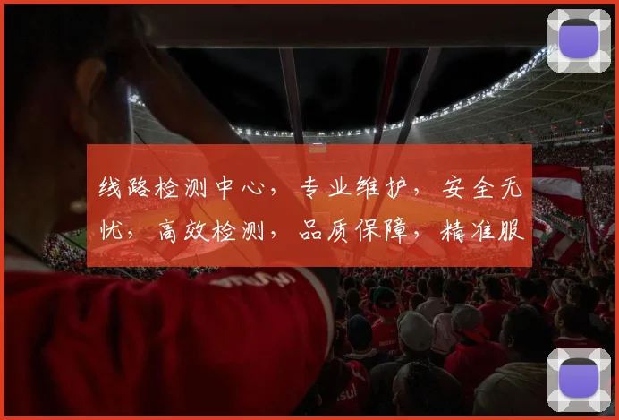 线路检测中心，专业维护，安全无忧，高效检测，品质保障，精准服务，客户信赖。