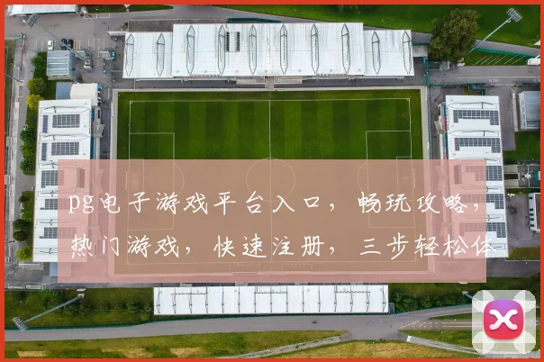 pg电子游戏平台入口，畅玩攻略，热门游戏，快速注册，三步轻松体验